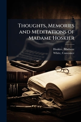 Thoughts, Memories and Meditations of Madame Hoskier by Madame, Hoskier