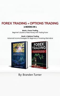 Forex Trading + Options Trading 2 book in 1: Advanced Income Strategies for Beginners in Investing Alternative by Turner, Branden