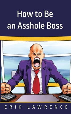 How to Be an Asshole Boss by Lawrence, Erik