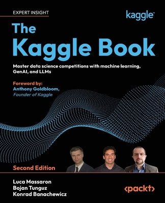The Kaggle Book - Second Edition: Master data science competitions with machine learning, GenAI, and LLMs by Massaron, Luca