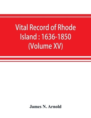 Vital record of Rhode Island: 1636-1850: first series: births, marriages and deaths: a family register for the people (Volume XV) by N. Arnold, James