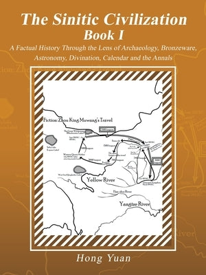 The Sinitic Civilization Book I: A Factual History Through the Lens of Archaeology, Bronzeware, Astronomy, Divination, Calendar and the Annals by Yuan, Hong