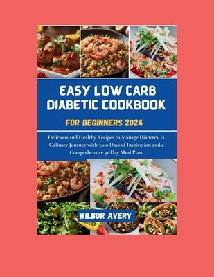 Easy Low Carb Diabetic Cookbooks for Beginners 2024: Delicious and Healthy Recipes to Manage Diabetes, A Culinary Journey with 3200 Days of Inspiratio by Avery, Wilbur