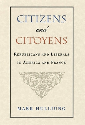 Citizens and Citoyens: Republicans and Liberals in America and France by Hulliung, Mark