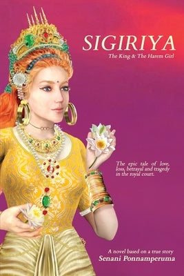Sigiriya: The Epic Story of Love, Loss, Betrayal and Tragedy in the Royal Court by Ponnamperuma, Senani