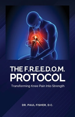 The F.R.E.E.D.O.M. Protocol, Transforming Knee Pain Into Strength by Fisher, D. C. Paul