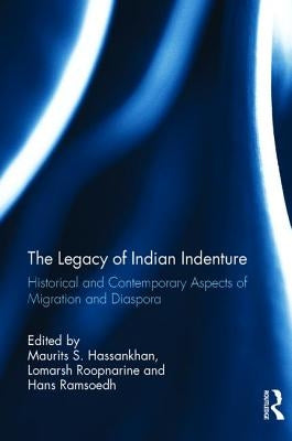 The Legacy of Indian Indenture: Historical and Contemporary Aspects of Migration and Diaspora by Hassankhan, Maurits S.
