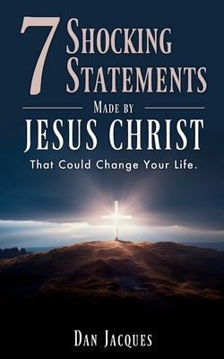 7 Shocking Statements Made by JESUS CHRIST: That Could Change Your Life. by Jacques, Dan