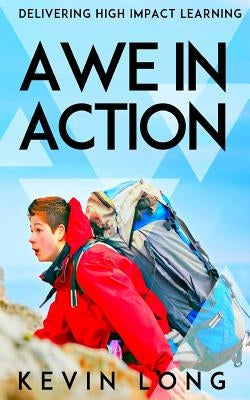Awe in Action: Delivering High Impact Learning by Long, Kevin