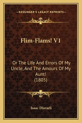 Flim-Flams! V1: Or the Life and Errors of My Uncle, and the Amours of My Aunt! (1805) by Disraeli, Isaac