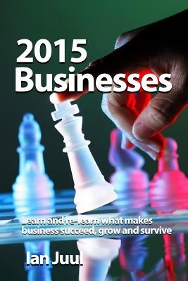 2015 Businesses: Improve your business strategies, creativity and problem-solving skills. Become a better Business Manager. by Juul, Ian