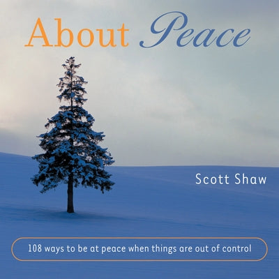 About Peace: 108 Ways to Be at Peace When Things Are Out of Control by Shaw, Scott