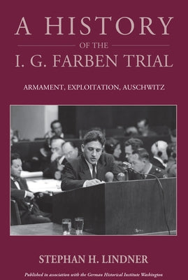 A History of the I.G. Farben Trial: Armament, Exploitation, Auschwitz by Lindner, Stephan H.