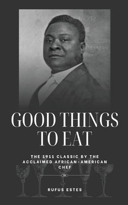Good Things to Eat: The 1911 Classic by the Acclaimed African-American Chef by Estes, Rufus