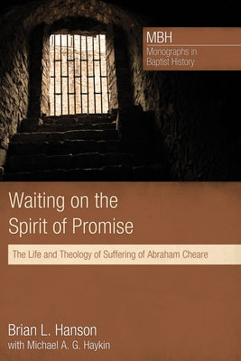 Waiting on the Spirit of Promise: The Life and Theology of Suffering of Abraham Cheare by Hanson, Brian L.