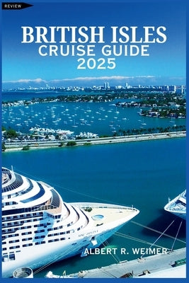 British Isles Cruise Guide 2025: A Comprehensive Journey Through the Wonders of England, Wales, Scotland, Ireland, and the Rich Coastal Landscapes Bey by Weimer, Albert R.