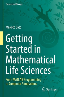 Getting Started in Mathematical Life Sciences: From MATLAB Programming to Computer Simulations by Sato, Makoto