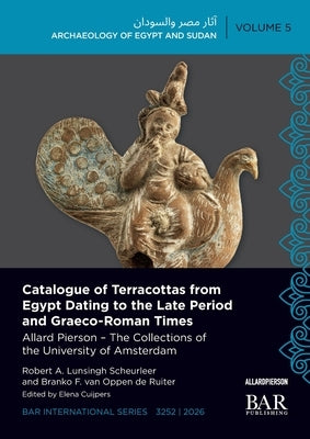 Catalogue of Terracottas from Egypt Dating to the Late Period and Graeco-Roman Times: Allard Pierson - The Collections of the University of Amsterdam by Lunsingh Scheurleer, Robert A.