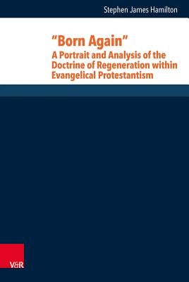Born Again: A Portrait and Analysis of the Doctrine of Regeneration Within Evangelical Protestantism by Hamilton, Stephen J.