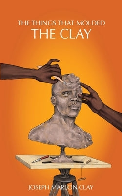 The Things That Molded the Clay by Clay, Joseph M.