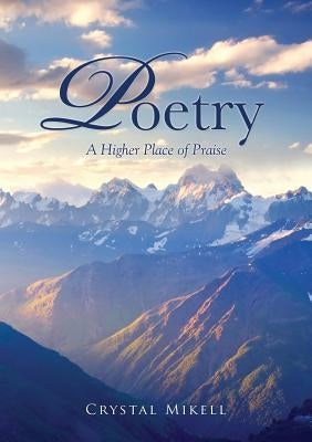 Poetry: A Higher Place of Praise by Mikell, Crystal