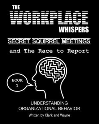 The Workplace Whispers, Secret Squirrel Meetings, and The Race to Report: Making Sense of Organizational Behavior by Wayne