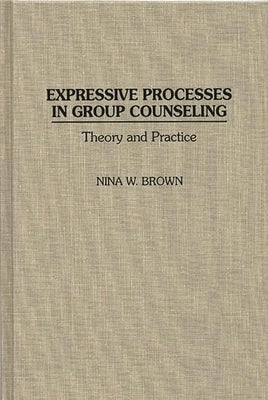 Expressive Processes in Group Counseling: Theory and Practice by Brown, Nina W.
