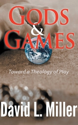 Gods & Games: Toward a Theology of Play by Miller, David L.
