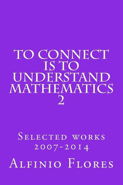 To connect is to understand mathematics 2: Selected works 2007-2014 by Flores, Alfinio