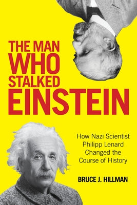 The Man Who Stalked Einstein: How Nazi Scientist Philipp Lenard Changed the Course of History by Hillman, Bruce J.