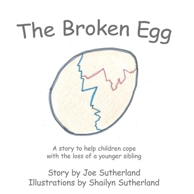 The Broken Egg: A Story to Help Children Cope with the Loss of a Younger Sibling by Sutherland, Joe