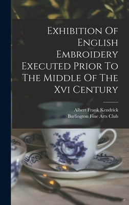 Exhibition Of English Embroidery Executed Prior To The Middle Of The Xvi Century by Burlington Fine Arts Club