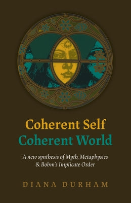 Coherent Self, Coherent World: A New Synthesis of Myth, Metaphysics & Bohm's Implicate Order by Durham, Diana