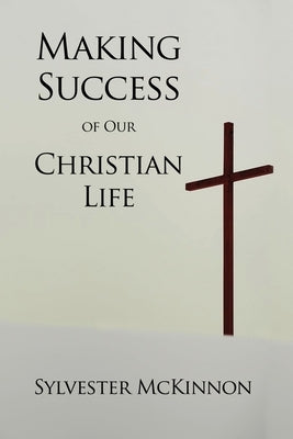 Making Success of Our Christian Life by McKinnon, Sylvester
