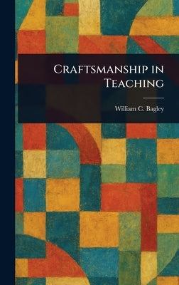 Craftsmanship in Teaching by Bagley, William Chandler