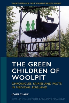 The Green Children of Woolpit: Chronicles, Fairies and Facts in Medieval England by Clark, John