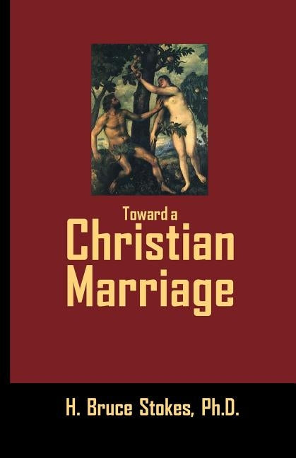 Toward a Christian Marriage by Stokes, H. Bruce
