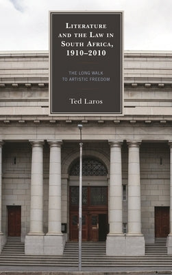 Literature and the Law in South Africa, 1910-2010: The Long Walk to Artistic Freedom by Laros, Ted