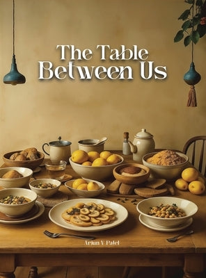 The Table Between Us by Patel, Arjun V.