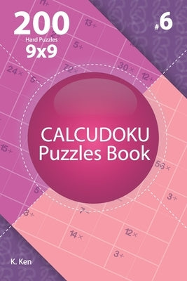 Calcudoku - 200 Hard Puzzles 9x9 (Volume 6) by Ken, K.
