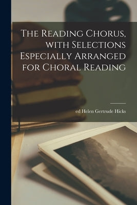 The Reading Chorus, With Selections Especially Arranged for Choral Reading by Hicks, Helen Gertrude Ed
