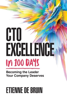 CTO Excellence in 100 Days: Becoming the Leader Your Company Deserves by de Bruin, Etienne