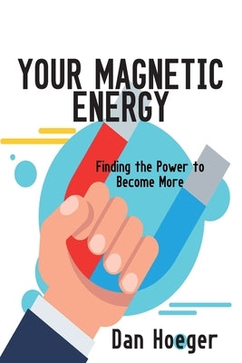 Your Magnetic Energy: Finding The Power To Become More by Hoeger, Dan