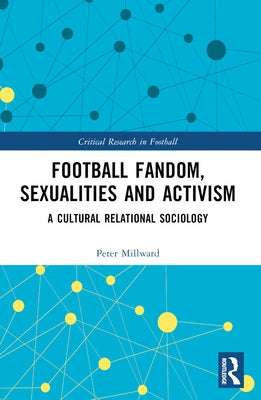 Football Fandom, Sexualities and Activism: A Cultural Relational Sociology by Millward, Peter