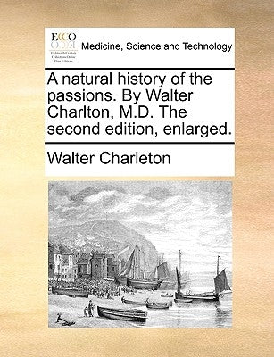 A Natural History of the Passions. by Walter Charlton, M.D. the Second Edition, Enlarged. by Charleton, Walter
