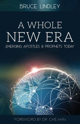 A Whole New Era - Emerging Apostles and Prophets Today by Lindley, Bruce