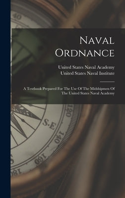 Naval Ordnance: A Textbook Prepared For The Use Of The Midshipmen Of The United States Naval Academy by United States Naval Academy