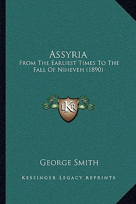 Assyria: From The Earliest Times To The Fall Of Nineveh (1890) by Smith, George