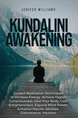 Kundalini Awakening: Guided Meditation Techniques to Increase Energy, Achieve Higher Consciousness, Heal Your Body, Gain Enlightenment, Exp by Williams, Jenifer