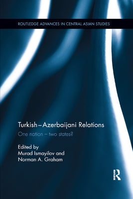 Turkish-Azerbaijani Relations: One Nation�Two States? by Ismayilov, Murad